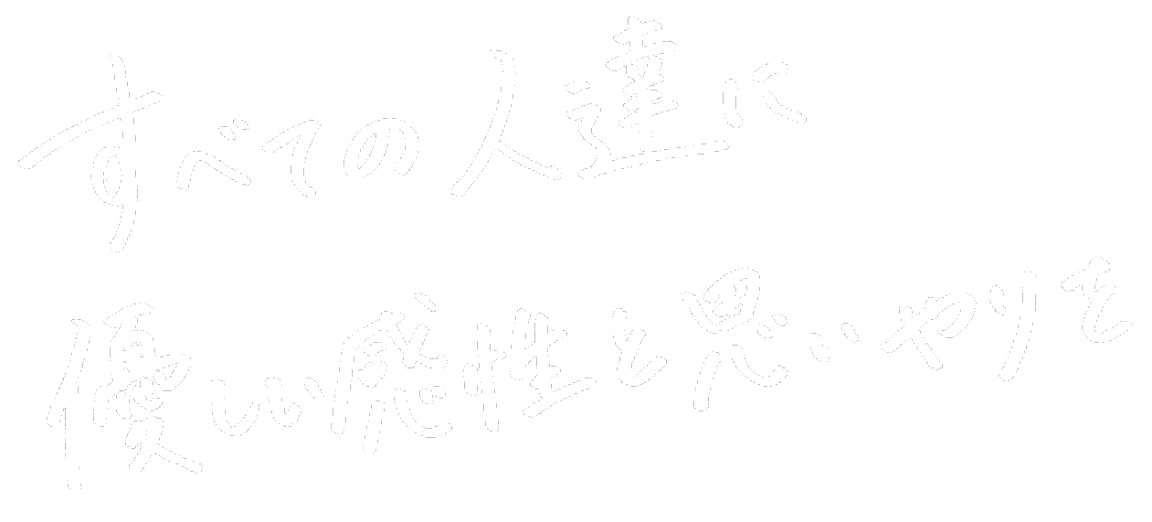 すべての人達に優しい感性と思いやりを